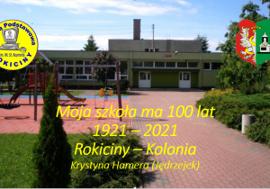 Widok szkoły współcześnie od strony wejścia głównego od ul. Sienkiewicza. Na zdjęciu budynek szkoły, plac zabaw, teren zielony oraz tytuł Moja szkoła ma 100 lat1921 – 2021Rokiciny – Kolonia Krystyna Hamera (Jędrzejek).